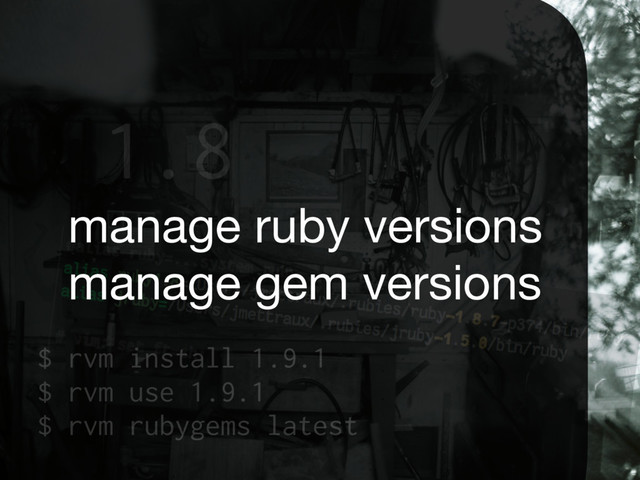 1.8
manage ruby versions 
manage gem versions
$ rvm install 1.9.1
$ rvm use 1.9.1
$ rvm rubygems latest
