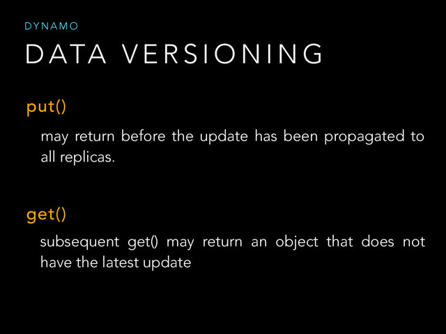 D ATA V E R S I O N I N G
D Y N A M O
put()
may return before the update has been propagated to
all replicas.
get()
subsequent get() may return an object that does not
have the latest update
