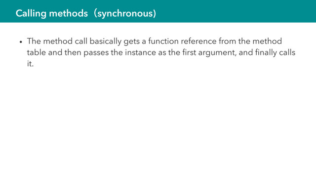 Calling methodsʢsynchronous)
• The method call basically gets a function reference from the method
table and then passes the instance as the ﬁrst argument, and ﬁnally calls
it.
