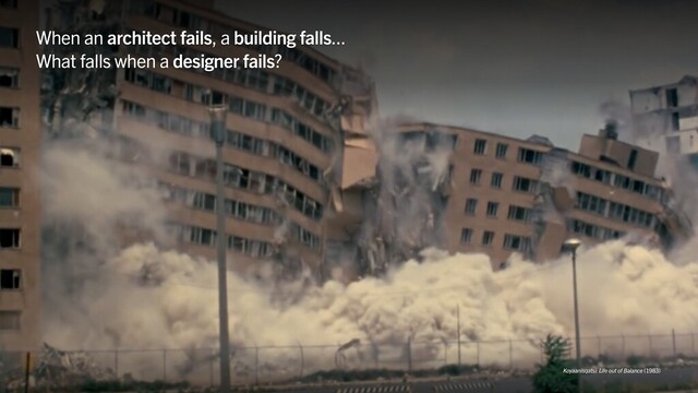 Cassini Nazir · The Shape of Trust
Koyaanisqatsi: Life out of Balance (1983)
When an architect fails, a building falls...
What falls when a designer fails?

