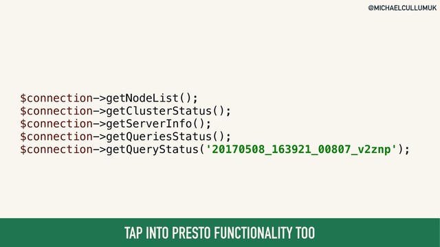 @MICHAELCULLUMUK
TAP INTO PRESTO FUNCTIONALITY TOO
$connection->getNodeList();
$connection->getClusterStatus();
$connection->getServerInfo();
$connection->getQueriesStatus();
$connection->getQueryStatus('20170508_163921_00807_v2znp');
