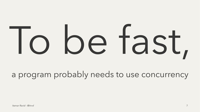 To be fast,
a program probably needs to use concurrency
Itamar Ravid - @itrvd 7
