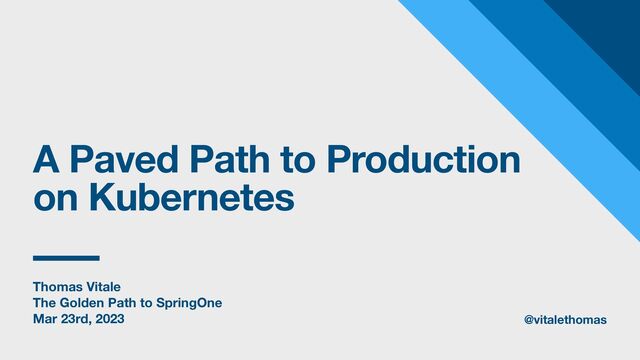 Thomas Vitale
The Golden Path to SpringOne
Mar 23rd, 2023
A Paved Path to Production
on Kubernetes
@vitalethomas
