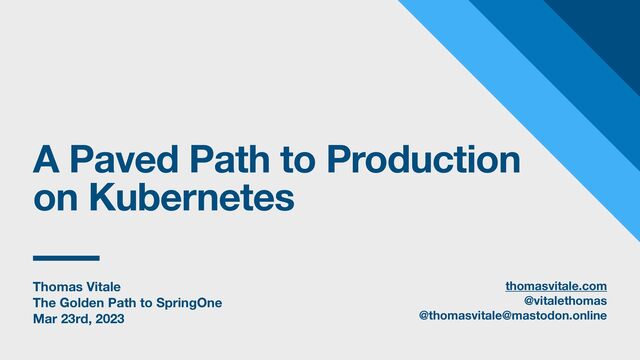 Thomas Vitale
The Golden Path to SpringOne
Mar 23rd, 2023
A Paved Path to Production
on Kubernetes
thomasvitale.com
@vitalethomas
@thomasvitale@mastodon.online
