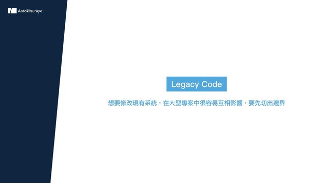 Legacy Code
想要修改現有系統，在大型專案中很容易互相影響，要先切出邊界
