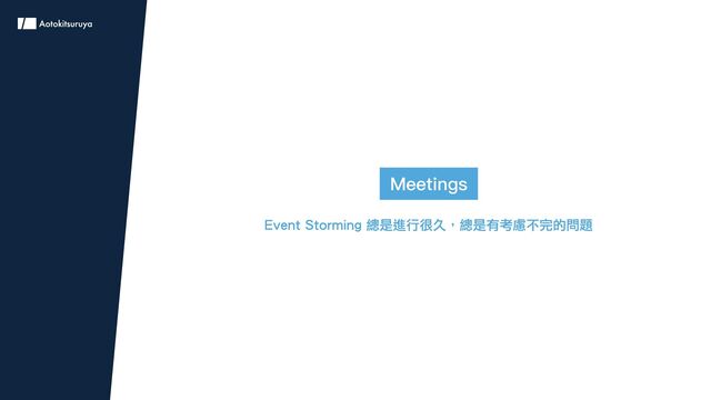 Meetings
Event Storming 總是進行很久，總是有考慮不完的問題
