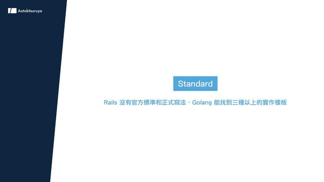 Standard
Rails 沒有官方標準和正式寫法，Golang 能找到三種以上的實作樣板
