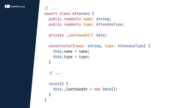 // ...

// ...


export class
public readonly :
public readonly :
private ?:
constructor : :
=
=
= new
{

;

;


;


( , ) {

.name name;

.type type;

}


() {

._lastUsedAt ();

}

}
Attendee
AttendeeType
Date
AttendeeType
touch
name
type
_lastUsedAt
name type
string
string
this
this
this Date
