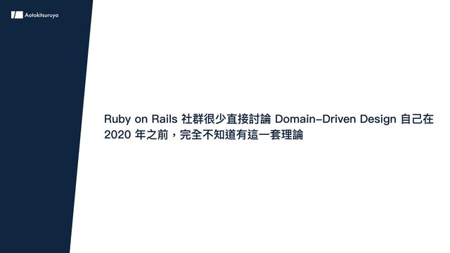 Ruby on Rails 社群很少直接討論 Domain-Driven Design 自己在
2020 年之前，完全不知道有這一套理論
