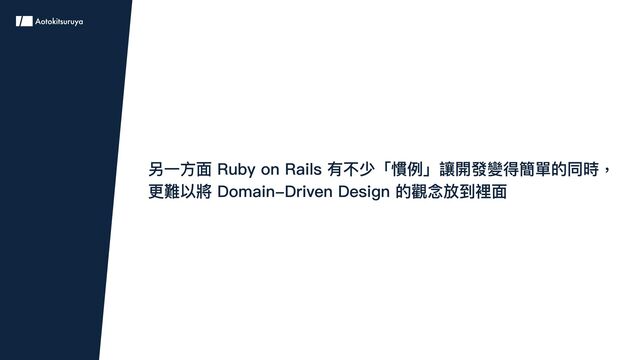 另一方面 Ruby on Rails 有不少「慣例」讓開發變得簡單的同時，
更難以將 Domain-Driven Design 的觀念放到裡面
