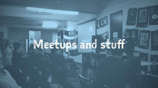 Meetups and stuff
