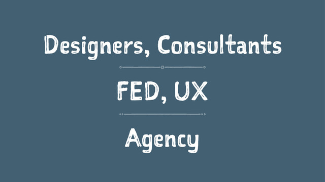 Designers, Consultants
FED, UX
Agency
