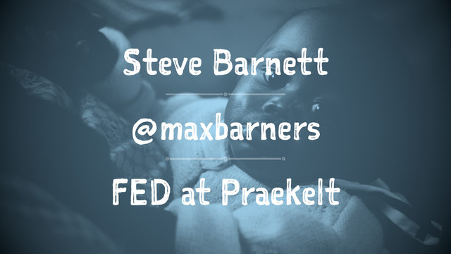 Steve Barnett
@maxbarners
FED at Praekelt
