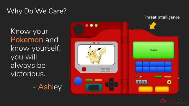 Why Do We Care?
Know your
Pokemon and
know yourself,
you will
always be
victorious.
- Ashley
Threat Intelligence

