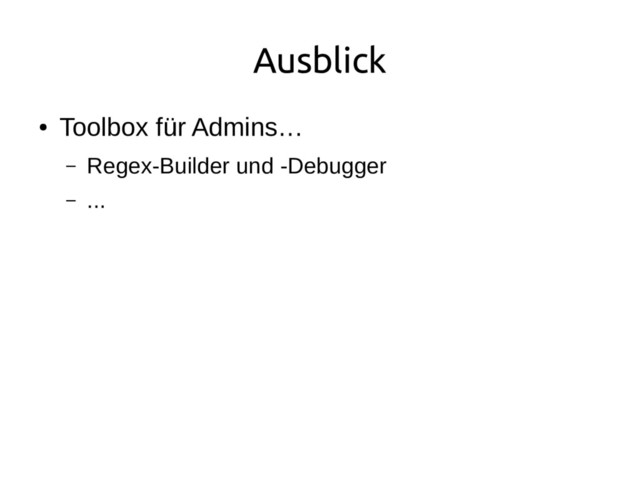 Ausblick
●
Toolbox für Admins…
– Regex-Builder und -Debugger
– ...
