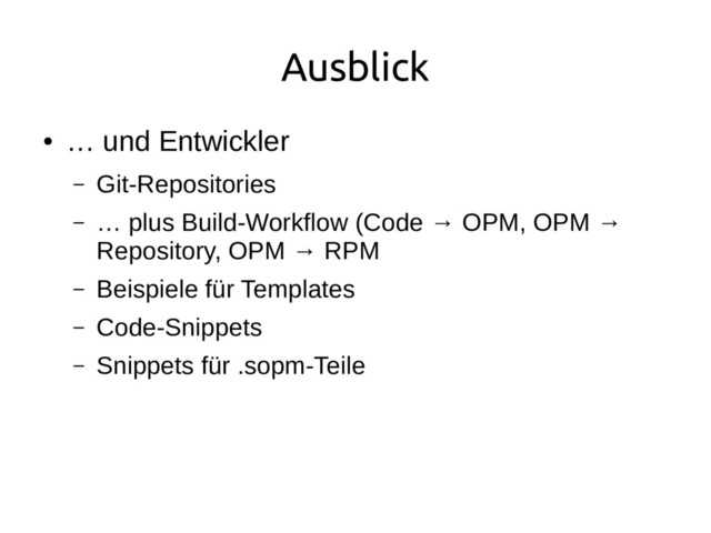 Ausblick
●
… und Entwickler
– Git-Repositories
– … plus Build-Workflow (Code → OPM, OPM →
Repository, OPM → RPM
– Beispiele für Templates
– Code-Snippets
– Snippets für .sopm-Teile
