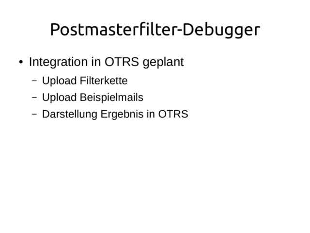Postmasterfilter-Debugger
●
Integration in OTRS geplant
– Upload Filterkette
– Upload Beispielmails
– Darstellung Ergebnis in OTRS
