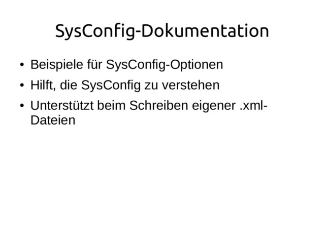 SysConfig-Dokumentation
●
Beispiele für SysConfig-Optionen
●
Hilft, die SysConfig zu verstehen
●
Unterstützt beim Schreiben eigener .xml-
Dateien
