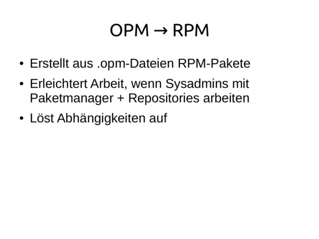 OPM RPM
→
●
Erstellt aus .opm-Dateien RPM-Pakete
●
Erleichtert Arbeit, wenn Sysadmins mit
Paketmanager + Repositories arbeiten
●
Löst Abhängigkeiten auf
