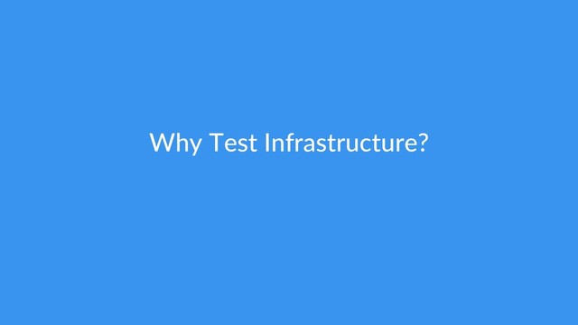 Why Test Infrastructure?
