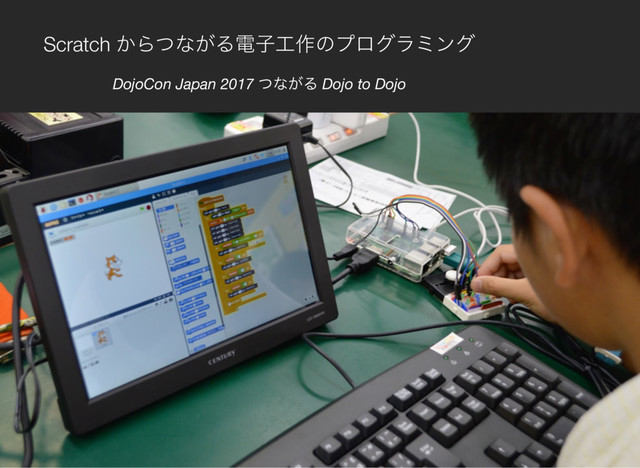 Scratch ͔Βͭͳ͕Δిࢠ޻࡞ͷϓϩάϥϛϯά
DojoCon Japan 2017 ͭͳ͕Δ Dojo to Dojo
