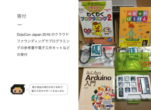د෇
DojoCon Japan 2016 ͷΫϥ΢υ
ϑΝ΢ϯσΟϯάͰϓϩάϥϛϯ
άͷࢀߟॻ΍ిࢠ޻࡞ΩοτͳͲ
ͷد෇
ిࢠ෦඼ͷد෇͕͋ΓຊொͰ
ిࢠ޻࡞ͷαϙʔτΛ͸͡Ίͨ

