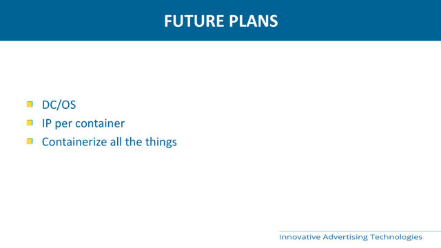 FUTURE PLANS
DC/OS
IP per container
Containerize all the things
