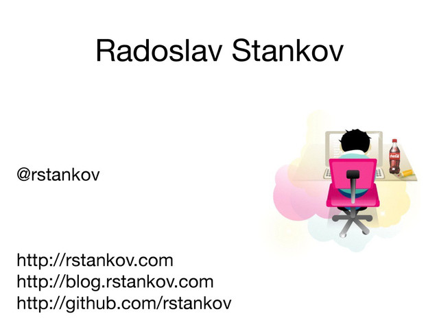 Radoslav Stankov
@rstankov

http://rstankov.com 
http://blog.rstankov.com

http://github.com/rstankov
