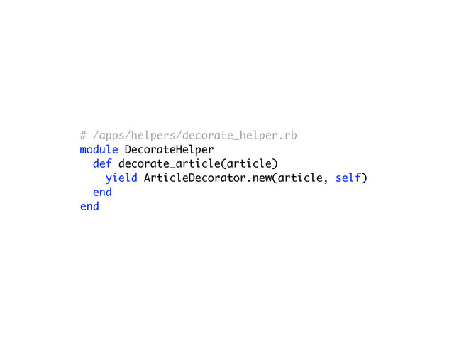 # /apps/helpers/decorate_helper.rb
module DecorateHelper
def decorate_article(article)
yield ArticleDecorator.new(article, self)
end
end
