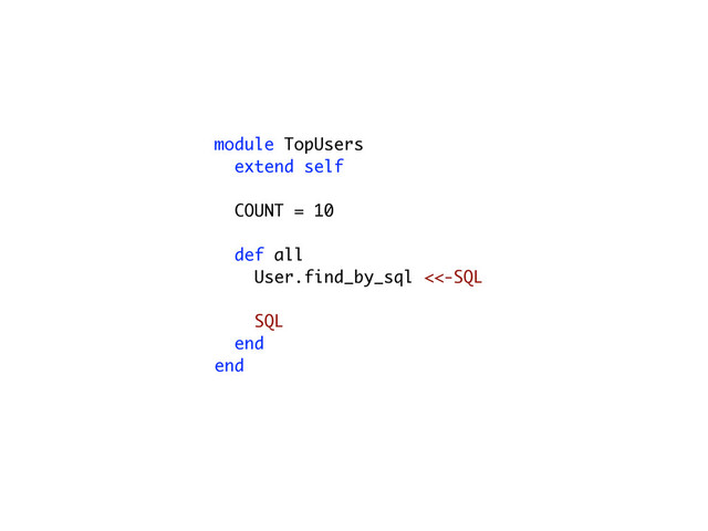 module TopUsers
extend self
COUNT = 10
def all
User.find_by_sql <<-SQL
SQL
end
end
