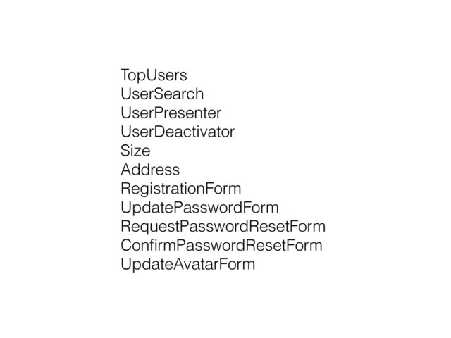TopUsers
UserSearch
UserPresenter
UserDeactivator
Size
Address
RegistrationForm
UpdatePasswordForm
RequestPasswordResetForm
ConﬁrmPasswordResetForm
UpdateAvatarForm
