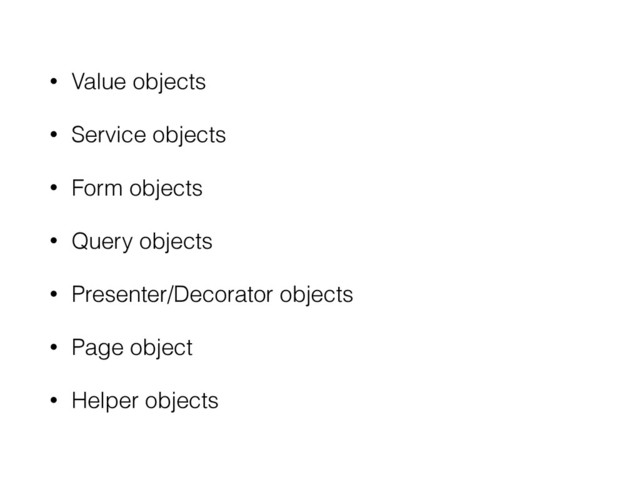 • Value objects
• Service objects
• Form objects
• Query objects
• Presenter/Decorator objects
• Page object
• Helper objects

