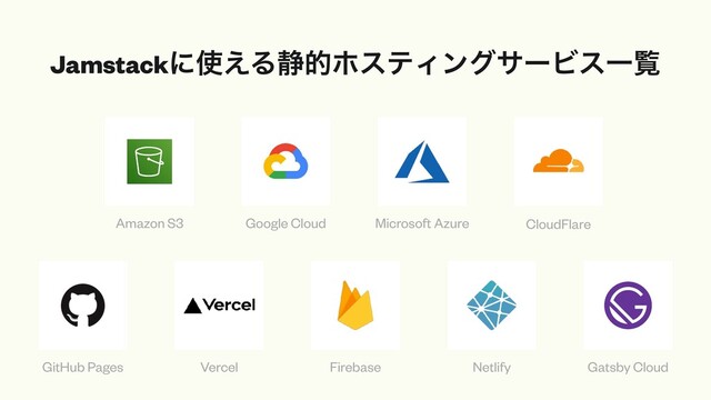 Jamstackʹ࢖͑Δ੩తϗεςΟϯάαʔϏεҰཡ
Amazon S3 Google Cloud Microsoft Azure CloudFlare
GitHub Pages Vercel Firebase Netlify Gatsby Cloud
