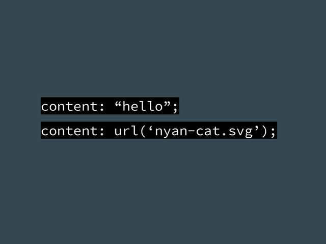content: “hello”;
content: url(‘nyan-cat.svg’);
