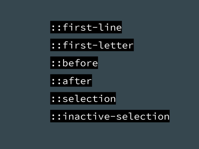 ::first-line
::first-letter
::before
::after
::selection
::inactive-selection
