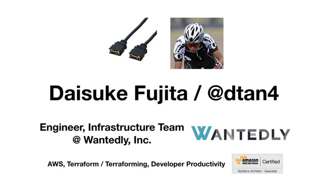 Daisuke Fujita / @dtan4
Engineer, Infrastructure Team 
@ Wantedly, Inc.
AWS, Terraform / Terraforming, Developer Productivity
