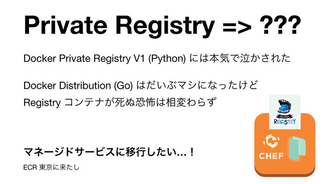 Private Registry => ???
Docker Private Registry V1 (Python) ʹ͸ຊؾͰٽ͔͞Εͨ

Docker Distribution (Go) ͸͍ͩͿϚγʹͳ͚ͬͨͲ 
Registry ίϯςφ͕ࢮ͵ڪා͸૬มΘΒͣ

ϚωʔδυαʔϏεʹҠߦ͍ͨ͠…ʂ 
ECR ౦ژʹདྷͨ͠
