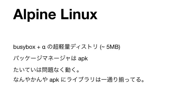 Alpine Linux
busybox + α ͷ௒ܰྔσΟετϦ (~ 5MB)

ύοέʔδϚωʔδϟ͸ apk

͍͍ͨͯ͸໰୊ͳ͘ಈ͘ɻ 
ͳΜ΍͔Μ΍ apk ʹϥΠϒϥϦ͸Ұ௨ΓἧͬͯΔɻ
