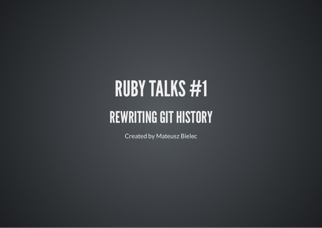 RUBY TALKS #1
REWRITING GIT HISTORY
Created by Mateusz Bielec
