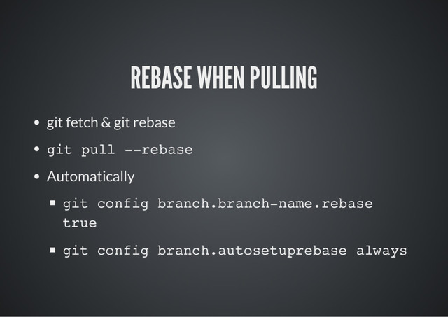 REBASE WHEN PULLING
git fetch & git rebase
git pull --rebase
Automatically
git config branch.branch-name.rebase
true
git config branch.autosetuprebase always
