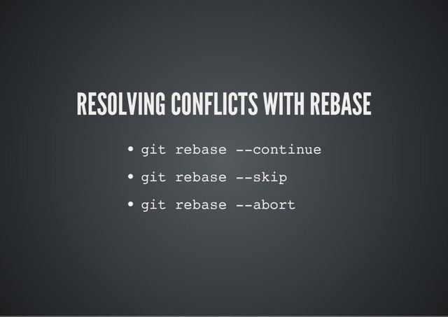 RESOLVING CONFLICTS WITH REBASE
git rebase --continue
git rebase --skip
git rebase --abort
