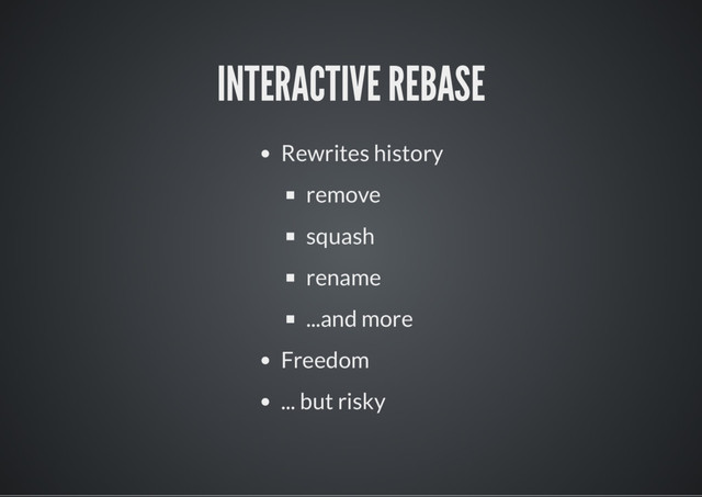 INTERACTIVE REBASE
Rewrites history
remove
squash
rename
...and more
Freedom
... but risky
