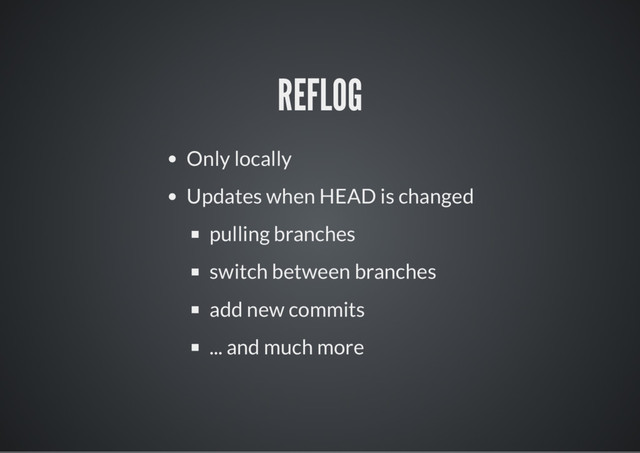 REFLOG
Only locally
Updates when HEAD is changed
pulling branches
switch between branches
add new commits
... and much more
