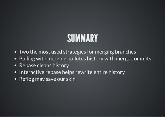 SUMMARY
Two the most used strategies for merging branches
Pulling with merging pollutes history with merge commits
Rebase cleans history
Interactive rebase helps rewrite entire history
Re og may save our skin
