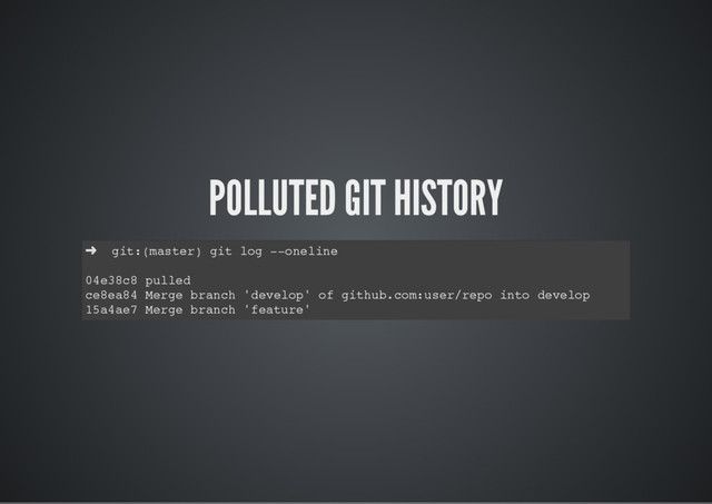 POLLUTED GIT HISTORY
➜ git:(master) git log --oneline
04e38c8 pulled
ce8ea84 Merge branch 'develop' of github.com:user/repo into develop
15a4ae7 Merge branch 'feature'
