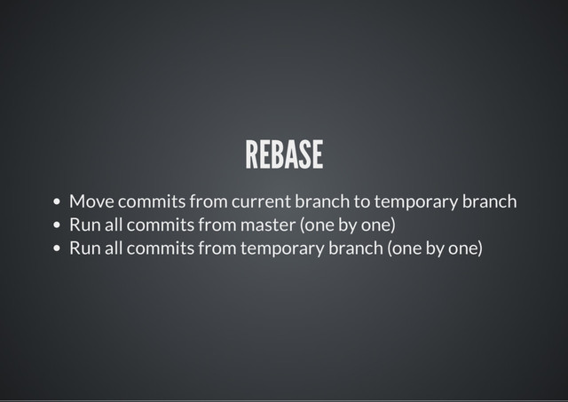 REBASE
Move commits from current branch to temporary branch
Run all commits from master (one by one)
Run all commits from temporary branch (one by one)
