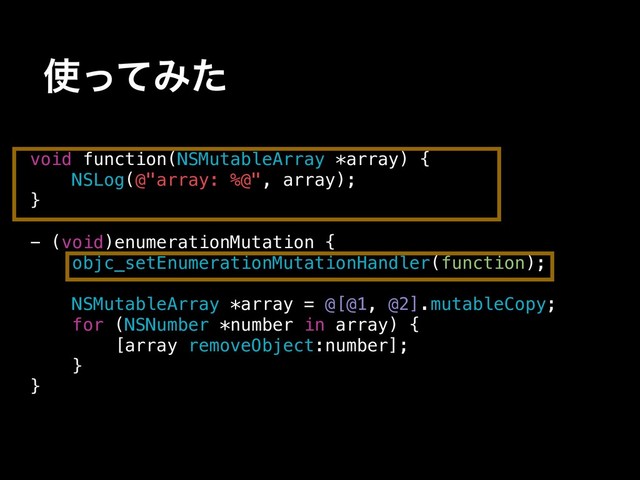 ࢖ͬͯΈͨ
void function(NSMutableArray *array) {
NSLog(@"array: %@", array);
}
- (void)enumerationMutation {
objc_setEnumerationMutationHandler(function);
NSMutableArray *array = @[@1, @2].mutableCopy;
for (NSNumber *number in array) {
[array removeObject:number];
}
}
