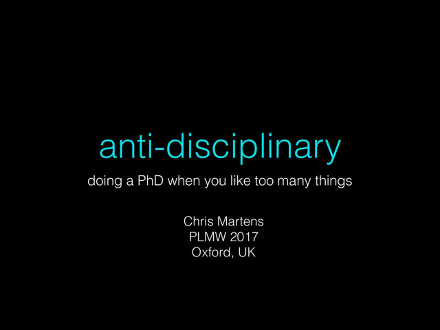 anti-disciplinary
doing a PhD when you like too many things
Chris Martens
PLMW 2017
Oxford, UK
