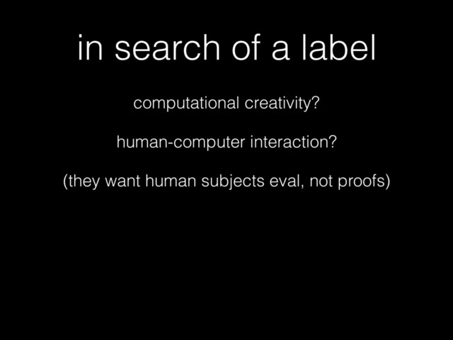 in search of a label
computational creativity?
human-computer interaction?
(they want human subjects eval, not proofs)
