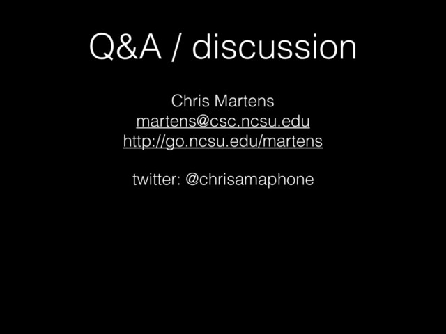 Q&A / discussion
Chris Martens 
martens@csc.ncsu.edu 
http://go.ncsu.edu/martens
twitter: @chrisamaphone 
